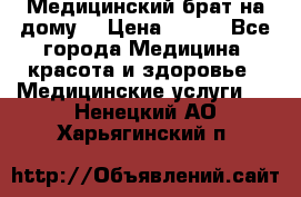 Медицинский брат на дому. › Цена ­ 250 - Все города Медицина, красота и здоровье » Медицинские услуги   . Ненецкий АО,Харьягинский п.